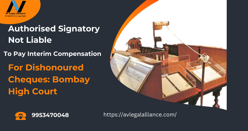 Authorised Signatory Not Liable To Pay Interim Compensation For Dishonoured Cheques: Bombay High Court